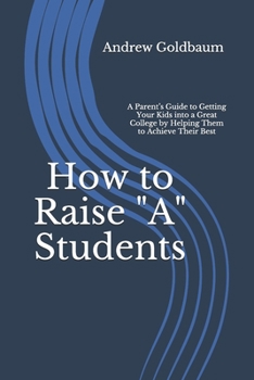 Paperback How to Raise "A" Students: A Parent's Guide to Getting Your Kids into a Great College by Helping Them to Achieve Their Best Book