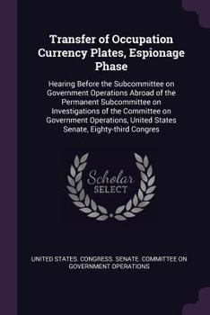 Transfer of Occupation Currency Plates, Espionage Phase: Hearing Before the Subcommittee on Government Operations Abroad of the Permanent Subcommittee on Investigations of the Committee on Government 