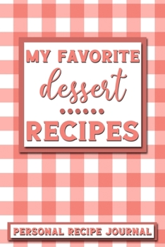 My Favorite Dessert Recipes: Personal Recipe Journal | The Perfect Notebook for All Home Cooks to Record Their Favorite Recipes! MAKES A GREAT GIFT!