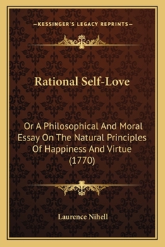 Rational Self-Love: Or A Philosophical And Moral Essay On The Natural Principles Of Happiness And Virtue