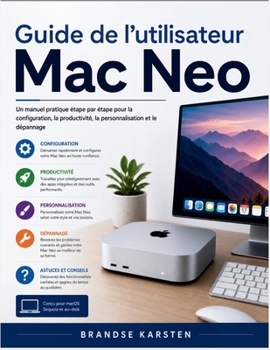 Guide de l'utilisateur Mac Neo: Un manuel pratique étape par étape pour la configuration, la productivité, la personnalisation et le dépannage (French Edition)