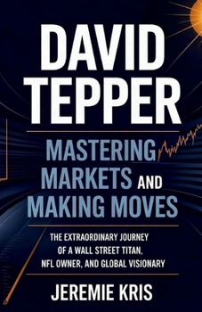 Paperback David Tepper: Mastering Markets and Making Moves: The Extraordinary Journey of a Wall Street Titan, NFL Owner, and Global Visionary Book