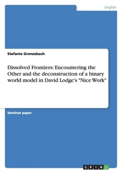 Paperback Dissolved Frontiers: Encountering the Other and the deconstruction of a binary world model in David Lodge's "Nice Work" Book