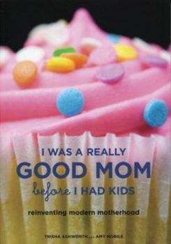Paperback I Was a Really Good Mom Before I Had Kids: Reinventing Modern Motherhood Book