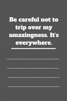 Be careful not to trip over my amazingness. It's everywhere.: Lined notebook 120 pages glossy cover different colors with different designs .lined journal