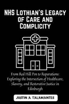 Paperback NHS Lothian's Legacy of Care and Complicity: From Red Hill Pen to Reparations: Exploring the Intersection of Healthcare, Slavery, and Restorative Just Book