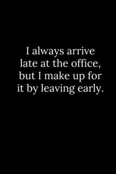 Paperback I always arrive late at the office, but I make up for it by leaving early. Book