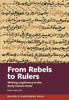 Hardcover From Rebels to Rulers: Writing Legitimacy in the Early Sokoto State Book
