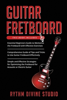 Paperback Guitar Fretboard: 3 in 1- Beginner's Guide+ Tips and Tricks+ Simple and Effective Strategies for Optimizing the Fretboard for Acoustic o Book
