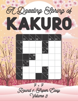 Paperback A Dazzling Spring of Kakuro 7 x 7 Round 1: Super Easy Volume 3: Play Kakuro for Relaxation with Solutions Japanese Number Puzzle Game Book Mathematica Book