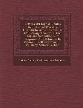 Paperback Lettera del Signor Galileo Galilei ... Scritta Alla Granduchessa Di Toscana: In CVI Teologicamente, E Con Ragioni Saldissime ... Si Risponde Alle Calu [Italian] Book