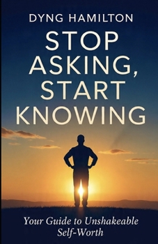 Stop Asking, Start Knowing: Your Guide to Un-Shakeable Self Worth