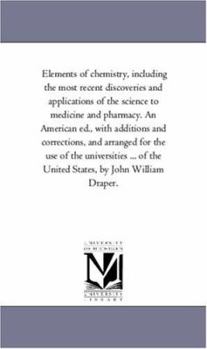 Elements of chemistry, including the most recent discoveries and applications of the science to medicine and pharmacy. An American ed., with additions ... ... of the United States, by John William