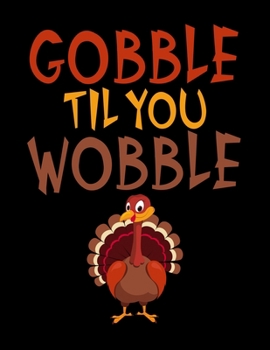 Gobble Til You Wobble: Funny Thanksgiving Turkey Blank Sketchbook to Draw and Paint (110 Empty Pages, 8.5" x 11")