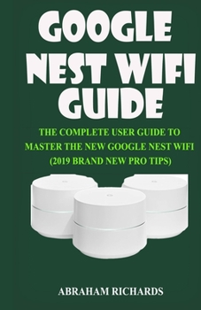 Paperback Google Nest Wifi Guide: The Complete User Guide to Master the New Google Nest Wifi (2019 Brand New Pro Tips) Book