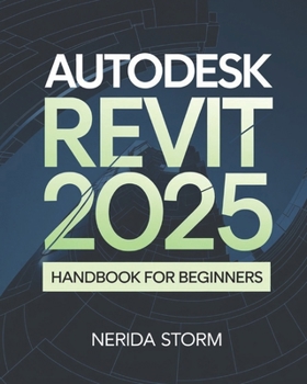 Paperback AutoDesk Revit 2025 Handbook for Beginners: A Comprehensive Step-by-Step Guide to Building Design, BIM Workflows, and Architectural Excellence Book