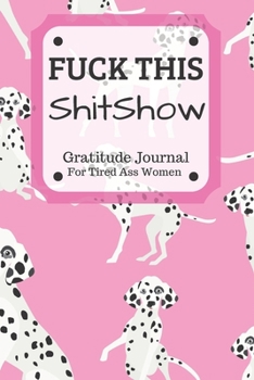 Fuck This Shit Show Gratitude Journal For Tired Ass Women: Funny Cuss words Gifts For Tired-Ass Women and Girls