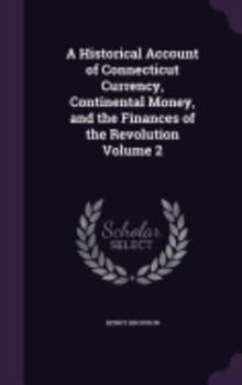 Hardcover A Historical Account of Connecticut Currency, Continental Money, and the Finances of the Revolution Volume 2 Book