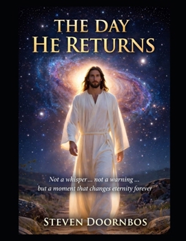 THE DAY HE RETURNS: Rapture of the church's true believers: Not a whisper... Not a warning... but a moment that changes eternity forever
