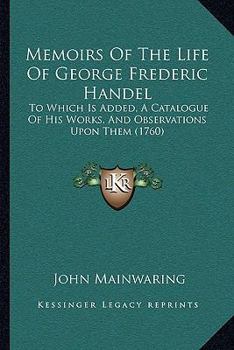 Paperback Memoirs Of The Life Of George Frederic Handel: To Which Is Added, A Catalogue Of His Works, And Observations Upon Them (1760) Book