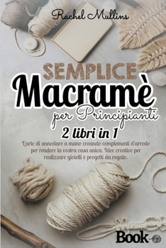Paperback Semplice macram? per principianti - 2 libri in 1: L'arte di annodare a mano creando complementi d'arredo per rendere la vostra casa unica. Idee creati [Italian] Book