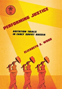 Hardcover Performing Justice: Agitation Trials in Early Soviet Russia Book