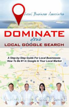 Paperback Dominate Your Local Google Search: A Step-by-Step Guide For Local Businesses; How To Be #1 In Google In Your Local Market Book