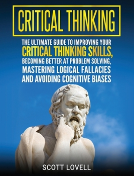 Hardcover Critical Thinking: The Ultimate Guide to Improving Your Critical Thinking Skills, Becoming Better at Problem Solving, Mastering Logical F Book
