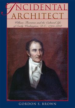 Incidental Architect: William Thornton and the Cultural Life of Early Washington, D.C., 1794-1828 (Perspective On Art & Architect)