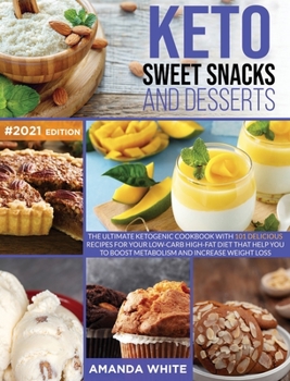 Keto Sweet Snacks and Desserts: The Ultimate Ketogenic Cookbook with 101 Delicious Recipes for your Low-Carb High-Fat Diet that Help you to Boost Metabolism and Increase Weight Loss