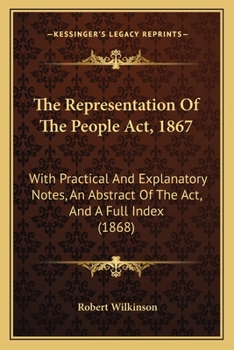 Paperback The Representation Of The People Act, 1867: With Practical And Explanatory Notes, An Abstract Of The Act, And A Full Index (1868) Book