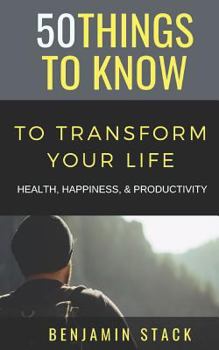Paperback 50 Things to Know to Transform Your Life: Health, Happiness, & Productivity Book