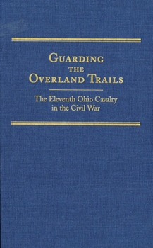 Hardcover Guarding the Overland Trails, Volume 24: The Eleventh Ohio Cavalry in the Civil War Book