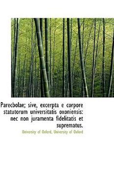 Paperback Parecbolae; Sive, Excerpta E Corpore Statutorum Universitatis Oxoniensis: NEC Non Juramenta Fidelita Book