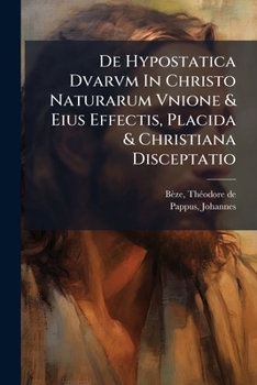 De Hypostatica Dvarvm In Christo Naturarum Vnione & Eius Effectis, Placida & Christiana Disceptatio