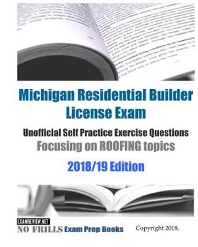 Paperback Michigan Residential Builder License Exam Unofficial Self Practice Exercise Questions Focusing on ROOFING topics 2018/19 Edition: 110+ roofing questio Book