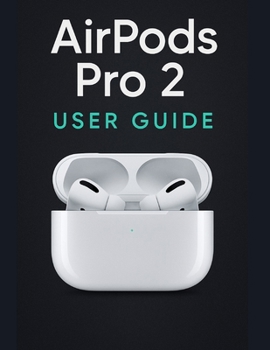 Paperback AirPods Pro 2 User Guide: A Simplified Step-by-Step Manual with Troubleshooting Tips, and Advanced Settings Explained Book