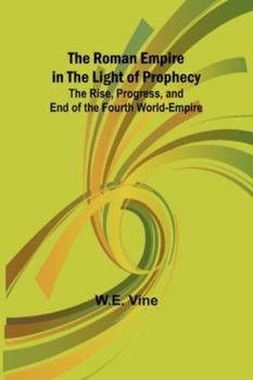Paperback The Roman Empire in the Light of Prophecy; The Rise, Progress, and End of the Fourth World-empire Book