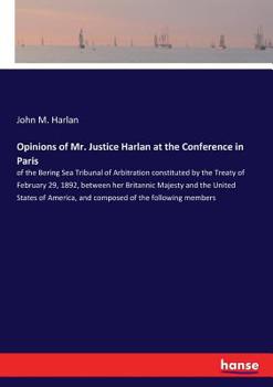 Opinions of Mr. Justice Harlan at the Conference in Paris of the Bering Sea Tribunal of Arbitration