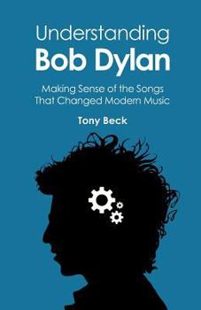 Paperback Understanding Bob Dylan: Making Sense of the Songs That Changed Modern Music Book