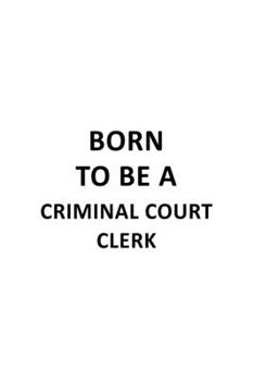 Born To Be A Criminal Court Clerk: Funny Criminal Court Clerk Notebook, Criminal Court Assistant Journal Gift, Diary, Doodle Gift or Notebook | 6 x 9 Compact Size, 109 Blank Lined Pages