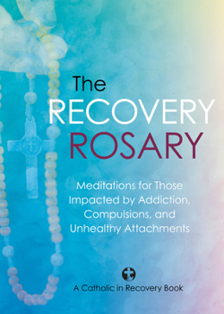 Paperback The Recovery Rosary: Meditations for Those Impacted by Addiction, Compulsions, and Unhealthy Attachments Book