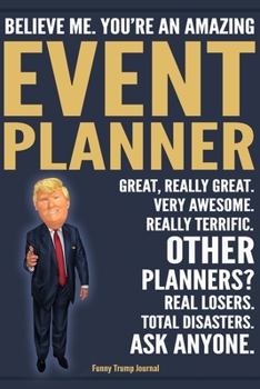 Paperback Funny Trump Journal - Believe Me. You're An Amazing Event Planner Great, Really Great. Very Awesome. Really Terrific. Other Planners? Total Disasters. Book