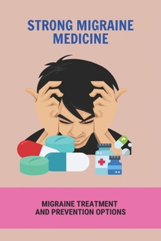 Strong Migraine Medicine: Migraine Treatment And Prevention Options: Migraine Triggers: Current Options For The Prevention And Treatment Of Migr