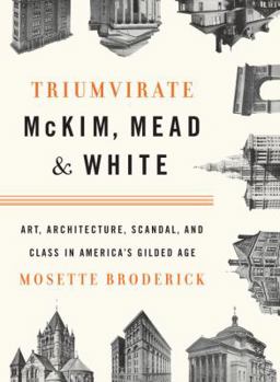 Hardcover Triumvirate: McKim, Mead & White: Art, Architecture, Scandal, and Class in America's Gilded Age Book