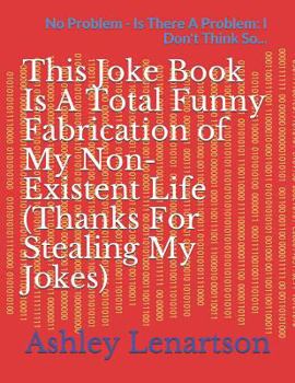 Paperback This Joke Book Is A Total Funny Fabrication of My Non-Existent Life (Thanks For Stealing My Jokes): No Problem - Is There A Problem: I Don't Think So. Book