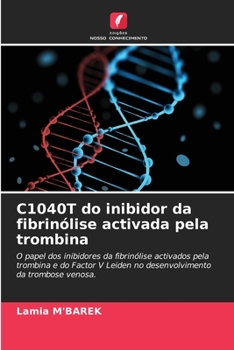 C1040T do inibidor da fibrinólise activada pela trombina: O papel dos inibidores da fibrinólise activados pela trombina e do Factor V Leiden no desenvolvimento da trombose venosa.
