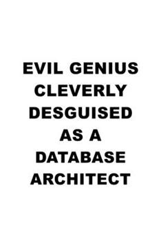 Evil Genius Cleverly Desguised As A Database Architect: Awesome Database Architect Notebook, Journal Gift, Diary, Doodle Gift or Notebook | 6 x 9 Compact Size- 109 Blank Lined Pages