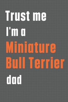 Trust me I'm a Miniature Bull Terrier dad: For Miniature Bull Terrier Dog Dad