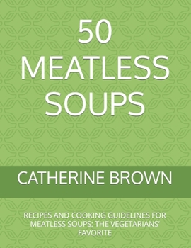 Paperback 50 Meatless Soups: Recipes and Cooking Guidelines for Meatless Soups; The Vegetarians' Favorite Book
